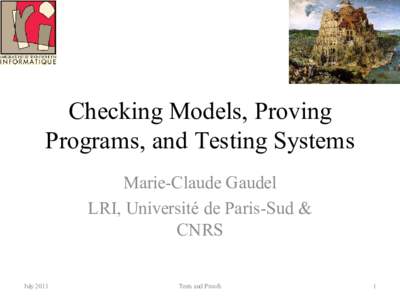 Checking Models, Proving Programs, and Testing Systems Marie-Claude Gaudel LRI, Université de Paris-Sud & CNRS July 2011