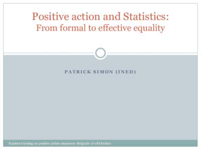 Positive action and Statistics: From formal to effective equality PATRICK SIMON (INED)  Equinet training on positive action measures- Belgrade[removed]October