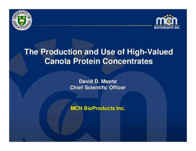 The Production and Use of High-Valued Canola Protein Concentrates David D. Maenz Chief Scientific Officer  MCN BioProducts Inc.