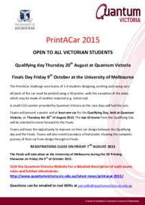 PrintACar 2015 OPEN TO ALL VICTORIAN STUDENTS Qualifying day Thursday 20th August at Quantum Victoria Finals Day Friday 9th October at the University of Melbourne The PrintACar challenge sees teams of 1-4 students design