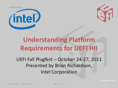 presented by  Understanding Platform Requirements for UEFI HII UEFI Fall Plugfest – October 24-27, 2011 Presented by Brian Richardson,