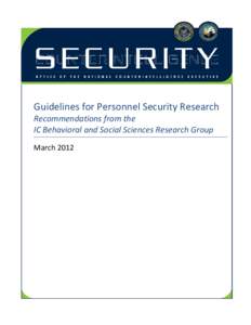 Guidelines for Personnel Security Research Recommendations from the IC Behavioral and Social Sciences Research Group March 2012  This report was principally authored by representatives of:
