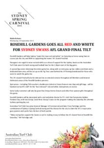 Media Release Wednesday 24 September 2014 ROSEHILL GARDENS GOES ALL RED AND WHITE FOR SYDNEY SWANS AFL GRAND FINAL TILT Rosehill Gardens will help Sydney “paint the town red and white’’ on Saturday as horse racing 
