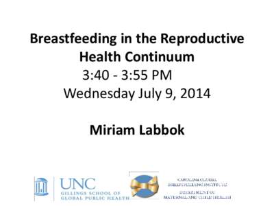 Breastfeeding in the Reproductive Health Continuum 3:40 - 3:55 PM Wednesday July 9, 2014 Miriam Labbok