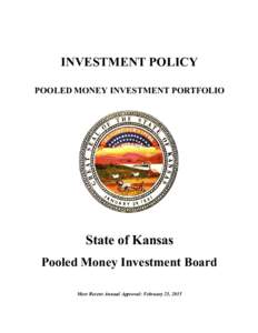 INVESTMENT POLICY POOLED MONEY INVESTMENT PORTFOLIO State of Kansas Pooled Money Investment Board Most Recent Annual Approval: February 25, 2015