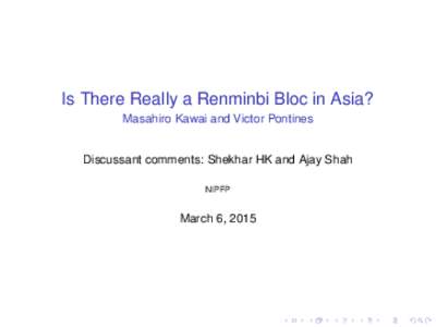 Is There Really a Renminbi Bloc in Asia? Masahiro Kawai and Victor Pontines Discussant comments: Shekhar HK and Ajay Shah NIPFP