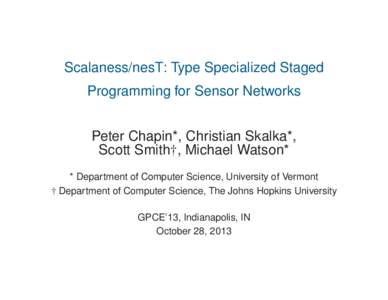 Scalaness/nesT: Type Specialized Staged Programming for Sensor Networks Peter Chapin*, Christian Skalka*, Scott Smith†, Michael Watson* * Department of Computer Science, University of Vermont † Department of Computer