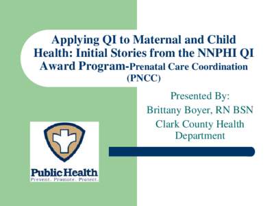 Applying QI to Maternal and Child Health: Initial Stories from the NNPHI QI Award Program-Prenatal Care Coordination (PNCC)  Presented By: