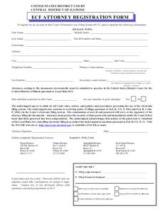 UNITED STATES DISTRICT COURT CENTRAL DISTRICT OF ILLINOIS ECF ATTORNEY REGISTRATION FORM To register for an account on this Court’s Electronic Case Filing System (ECF), please complete the following information: First 