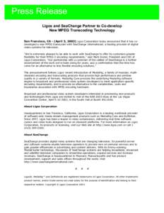 Press Release Ligos and SeaChange Partner to Co-develop New MPEG Transcoding Technology San Francisco, CA - (April 3, 2003) Ligos Corporation today announced that it has codeveloped a new MPEG transcoder with SeaChange I