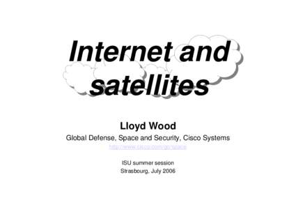 Internet and satellites Lloyd Wood Global Defense, Space and Security, Cisco Systems http://www.cisco.com/go/space ISU summer session