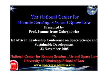 The National Center for Remote Sensing, Air, and Space Law Presented by Prof. Joanne Irene Gabrynowicz to 1st African Leadership Conference on Space Science and