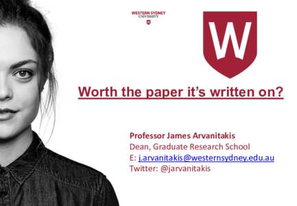 Worth the paper it’s written on? Professor James Arvanitakis Dean, Graduate Research School E:  Twitter: @jarvanitakis