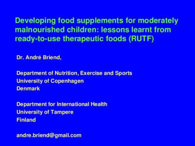 Developing food supplements for moderately malnourished children: lessons learnt from ready-to-use therapeutic foods (RUTF) Dr. André Briend, Department of Nutrition, Exercise and Sports University of Copenhagen