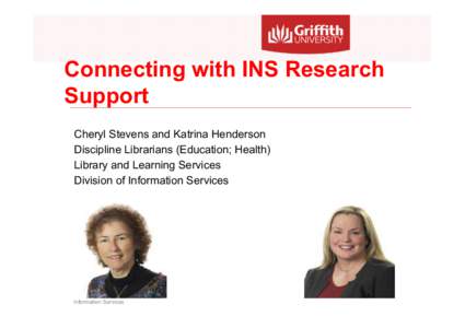 Connecting with INS Research Support Cheryl Stevens and Katrina Henderson Discipline Librarians (Education; Health) Library and Learning Services Division of Information Services