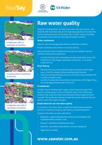 Raw water quality Adelaide’s drinking water currently comes from two main sources – the Adelaide Hills Catchment area and through large pipelines from the River Murray. Rural and remote communities rely on water sour