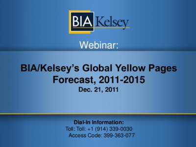 Webinar: BIA/Kelsey’s Global Yellow Pages Forecast, Dec. 21, 2011  Dial-In Information: