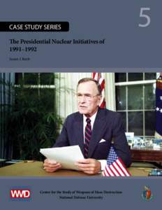 CASE STUDY SERIES 	 The Presidential Nuclear Initiatives of 1991–1992 Susan J. Koch  Center for the Study of Weapons of Mass Destruction