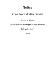 Notice School Board Meeting (Special) October 6, 6:00pm Executive session meeting for student discipline. Belle Valley South Library