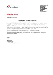 Media Alert Wednesday, 16 April[removed]ANNUAL GENERAL MEETING Woodside’s 2014 Annual General Meeting will be held on Wednesday, 30 April 2014 in the Riverside Theatre, Level 2, Perth Convention and Exhibition Centre