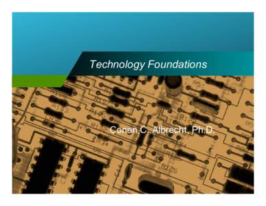 Technology Foundations  Conan C. Albrecht, Ph.D. Overview