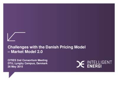 Challenges with the Danish Pricing Model – Market Model 2.0 CITIES 2nd Consortium Meeting DTU, Lyngby Campus, Denmark 26 May 2015