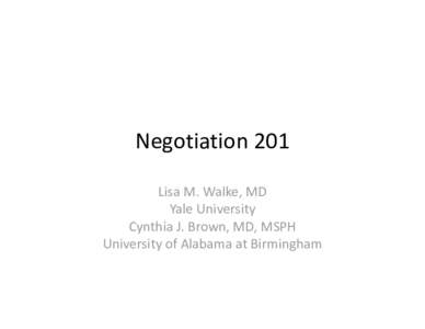 Negotiation 201 Lisa M. Walke, MD Yale University Cynthia J. Brown, MD, MSPH University of Alabama at Birmingham