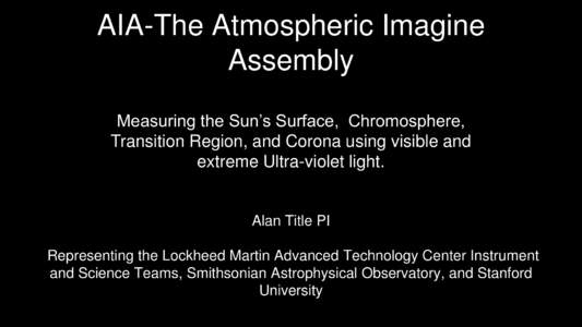 AIA-The Atmospheric Imagine Assembly Measuring the Sun’s Surface, Chromosphere, Transition Region, and Corona using visible and extreme Ultra-violet light.