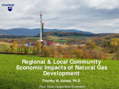 Regional & Local Community Economic Impacts of Natural Gas Development Timothy W. Kelsey, Ph.D Penn State Cooperative Extension