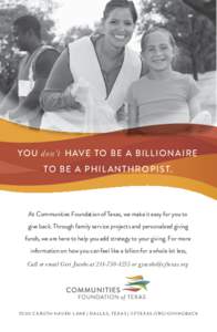 YOU don’t HAVE TO BE A BILLIONAIRE TO BE A PHIL ANTHROPIS T. At Communities Foundation of Texas, we make it easy for you to give back. Through family service projects and personalized giving funds, we are here to help 