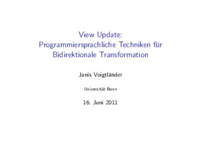 View Update: Programmiersprachliche Techniken f¨ur Bidirektionale Transformation Janis Voigtl¨ander Universit¨ at Bonn