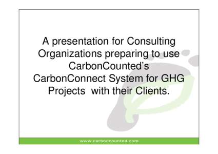 A presentation for Consulting Organizations preparing to use CarbonCounted’s CarbonConnect System for GHG Projects with their Clients.