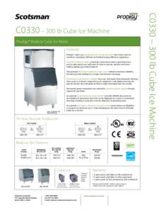 C0330 – 300 lb Cube Ice Machine Prodigy® Modular Cube Ice Maker Features Prodigy® cubers use significantly less energy and water than other cube ice machines, exceeding California and Federal energy efficiency regula