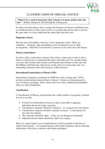 CLASSIFICATION OF DISEASE AND ICD “When I use a word it means just what I choose it to mean, neither more nor less” - Humpty Dumpty in Alice through the looking glass. In order to describe disease and to compare the 