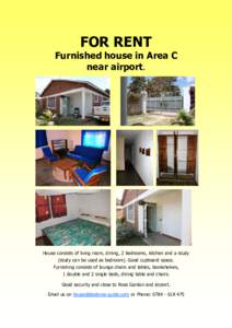 FOR RENT Furnished house in Area C near airport. House consists of living room, dining, 2 bedrooms, kitchen and a study (study can be used as bedroom). Good cupboard space.