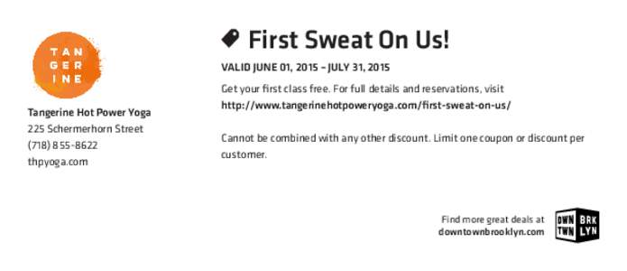   First Sweat On Us! VALID JUNE 01, 2015 – JULY 31, 2015 Tangerine Hot Power Yoga 225 Schermerhorn Street