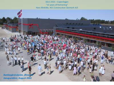 EGLC 2015 – Copenhagen ”15 years of Partnering” Hans Blinkilde, NCC Construction Danmark A/S Bækkegårdsskolen, Ølstykke Inauguration, August 2003