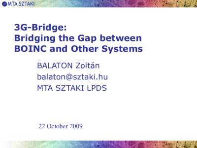 3G-Bridge: Bridging the Gap between BOINC and Other Systems BALATON Zoltán [removed] MTA SZTAKI LPDS