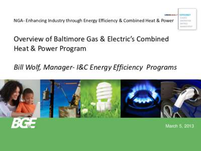 NGA- Enhancing Industry through Energy Efficiency & Combined Heat & Power  Overview of Baltimore Gas & Electric’s Combined Heat & Power Program Bill Wolf, Manager- I&C Energy Efficiency Programs