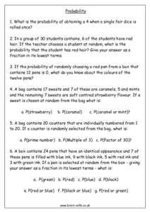 Probability 1, What is the probability of obtaining a 4 when a single fair dice is rolled once? 2. In a group of 30 students contains, 6 of the students have red hair. If the teacher chooses a student at random, what is 