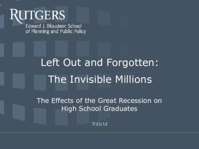John J. Heldrich Center for Workforce Development  Left Out and Forgotten: The Invisible Millions The Effects of the Great Recession on High School Graduates