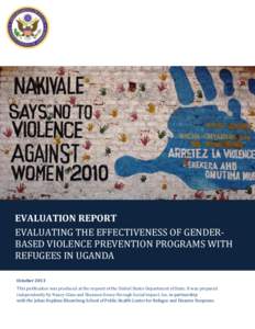 EVALUATION REPORT EVALUATING THE EFFECTIVENESS OF GENDERBASED VIOLENCE PREVENTION PROGRAMS WITH REFUGEES IN UGANDA October 2013 This publication was produced at the request of the United States Department of State. It wa