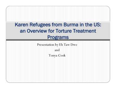 Karen Refugees from Burma in the US: an Overview for Torture Treatment Programs Presentation by Eh Taw Dwe and Tonya Cook