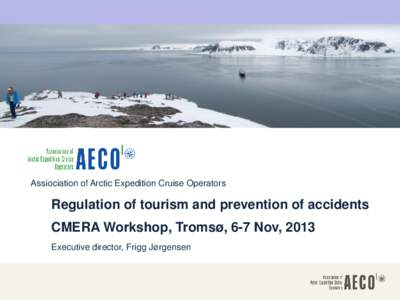 Assiociation of Arctic Expedition Cruise Operators  Regulation of tourism and prevention of accidents CMERA Workshop, Tromsø, 6-7 Nov, 2013 Executive director, Frigg Jørgensen