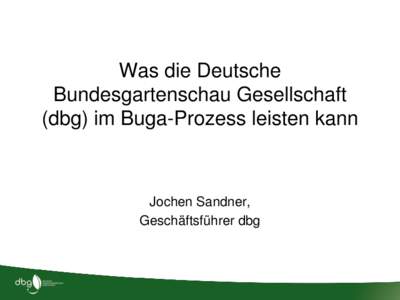 Was die Deutsche Bundesgartenschau Gesellschaft (dbg) im Buga-Prozess leisten kann Jochen Sandner, Geschäftsführer dbg