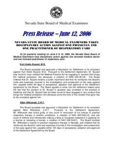 Nevada State Board of Medical Examiners  Press Release – June 12, 2006 NEVADA STATE BOARD OF MEDICAL EXAMINERS TAKES DISCIPLINARY ACTION AGAINST ONE PHYSICIAN AND ONE PRACTITIONER OF RESPIRATORY CARE
