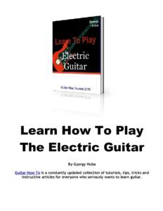 Learn How To Play The Electric Guitar By Gyorgy Huba Guitar How To is a constantly updated collection of tutorials, tips, tricks and instructive articles for everyone who seriously wants to learn guitar.