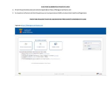 GUIA PARA ELABORAR SUS PAGOS EN LINEA 1. El Contribuyente debe estar previamente registrado en https://Managua.tustributos.com 2. Su Usuario es el Numero de Contribuyente que se le proporciona en ALMA y la clave Usted la