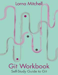 Git Workbook Self-Study Guide to Git Lorna Mitchell This book is for sale at http://leanpub.com/gitworkbook This version was published on[removed]