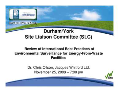 Durham/York Site Liaison Committee (SLC) Review of International Best Practices of Environmental Surveillance for Energy-From-Waste Facilities Dr. Chris Ollson, Jacques Whitford Ltd.